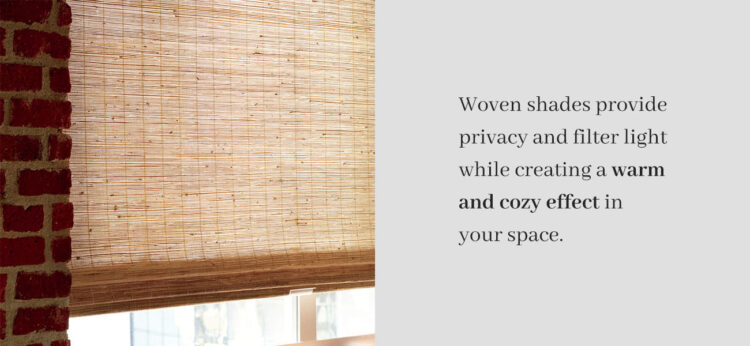 Woven shades provide privacy and filter light while creating a warm and cozy effect in your space